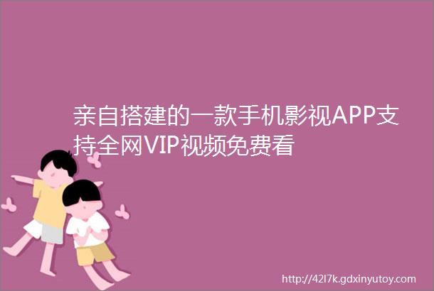 亲自搭建的一款手机影视APP支持全网VIP视频免费看