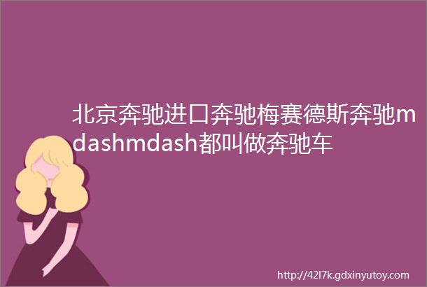 北京奔驰进口奔驰梅赛德斯奔驰mdashmdash都叫做奔驰车它们究竟有什么区别