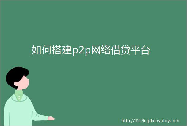 如何搭建p2p网络借贷平台