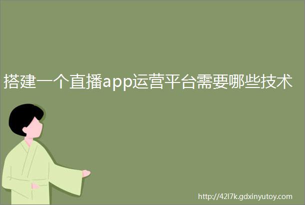 搭建一个直播app运营平台需要哪些技术