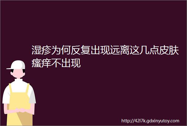 湿疹为何反复出现远离这几点皮肤瘙痒不出现