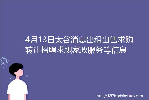 4月13日太谷消息出租出售求购转让招聘求职家政服务等信息